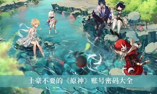 原神土豪账号和密码免费送全角色2023最新分享_原神可登录账号密码是什么