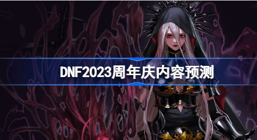 DNF2023年周年庆会送什么 DNF2023周年庆内容预测分享