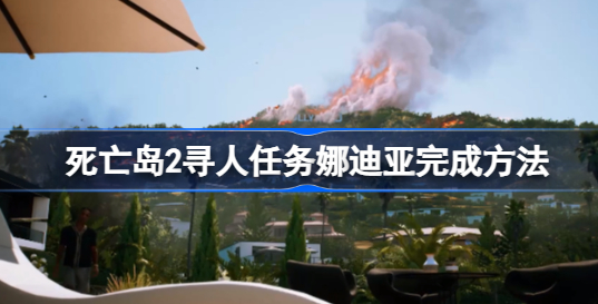 死亡岛2寻人任务娜迪亚在哪里 死亡岛2娜迪亚寻人任务完成步骤