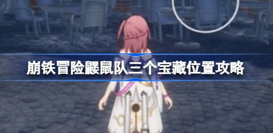 崩坏星穹铁道冒险鼹鼠队三个宝藏在哪里-冒险鼹鼠队三个宝藏位置介绍