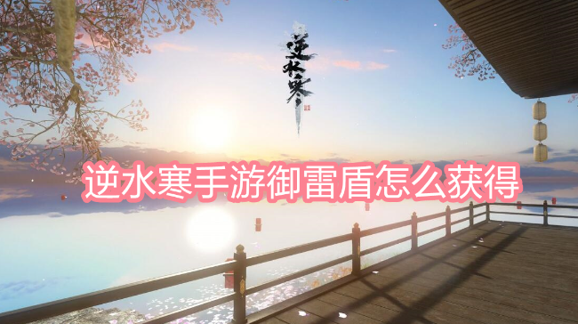 逆水寒手游御雷盾怎么获得-逆水寒手游御雷盾获取攻略介绍