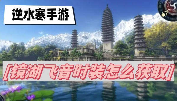 逆水寒手游镜湖飞音时装怎么拿-逆水寒手游镜湖飞音时装获取方法分享