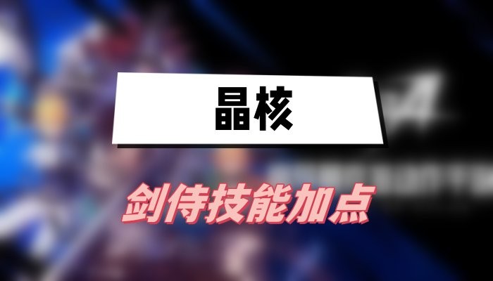 晶核剑侍技能搭配图-晶核剑侍技能加点一览